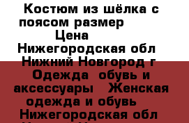 Костюм из шёлка с поясом размер:48-52 › Цена ­ 600 - Нижегородская обл., Нижний Новгород г. Одежда, обувь и аксессуары » Женская одежда и обувь   . Нижегородская обл.,Нижний Новгород г.